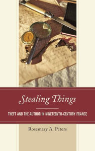 Title: Stealing Things: Theft and the Author in Nineteenth-Century France, Author: Rosemary A. Peters Louisianna State Universi