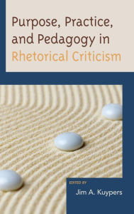 Title: Purpose, Practice, and Pedagogy in Rhetorical Criticism, Author: Jim A. Kuypers