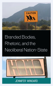 Title: Branded Bodies, Rhetoric, and the Neoliberal Nation-State, Author: Jennifer Wingard