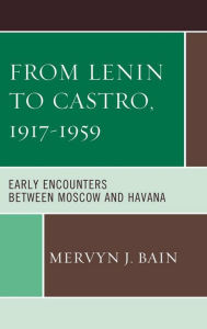 Title: From Lenin to Castro, 1917-1959: Early Encounters between Moscow and Havana, Author: Mervyn J. Bain