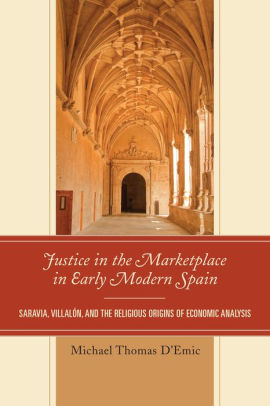 Justice In The Marketplace In Early Modern Spain Saravia Villalon And The Religious Origins Of Economic Analysishardcover - 