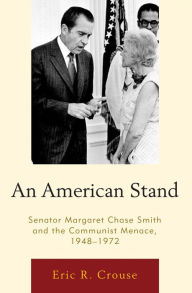 Title: An American Stand: Senator Margaret Chase Smith and the Communist Menace, 1948-1972, Author: Eric R. Crouse