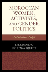 Title: Moroccan Women, Activists, and Gender Politics: An Institutional Analysis, Author: Eve Sandberg