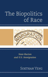 Title: The Biopolitics of Race: State Racism and U.S. Immigration, Author: Sokthan Yeng