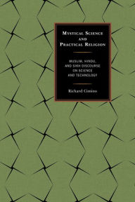Title: Mystical Science and Practical Religion: Muslim, Hindu, and Sikh Discourse on Science and Technology, Author: Richard Cimino coauthor of Atheist Awake