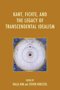 Title: Kant, Fichte, and the Legacy of Transcendental Idealism, Author: Halla Kim