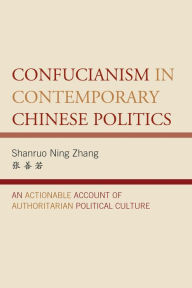 Title: Confucianism in Contemporary Chinese Politics: An Actionable Account of Authoritarian Political Culture, Author: Shanruo Ning Zhang