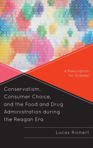 Title: Conservatism, Consumer Choice, and the Food and Drug Administration during the Reagan Era: A Prescription for Scandal, Author: Lucas Richert