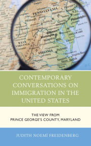 Title: Contemporary Conversations on Immigration in the United States: The View from Prince George's County, Maryland, Author: Judith Noemí Freidenberg University of Maryland