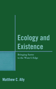 Title: Ecology and Existence: Bringing Sartre to the Water's Edge, Author: Matthew C. Ally Professor of Philosophy,