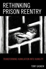 Title: Rethinking Prison Reentry: Transforming Humiliation into Humility, Author: Tony Gaskew