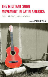 Title: The Militant Song Movement in Latin America: Chile, Uruguay, and Argentina, Author: Pablo Vila