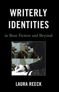 Title: Writerly Identities in Beur Fiction and Beyond, Author: Laura Reeck Allegheny College