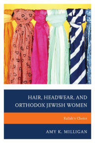 Title: Hair, Headwear, and Orthodox Jewish Women: Kallah's Choice, Author: Amy K. Milligan Batten Endowed Associate Professor of Jewish Studies and Women's Studies an