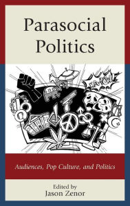 Title: Parasocial Politics: Audiences, Pop Culture, and Politics, Author: Jason Zenor