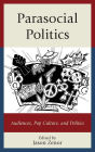 Parasocial Politics: Audiences, Pop Culture, and Politics