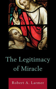 Title: The Legitimacy of Miracle, Author: Robert A. Larmer