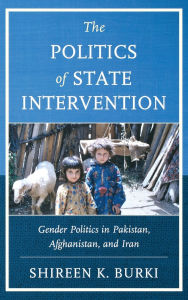 Title: The Politics of State Intervention: Gender Politics in Pakistan, Afghanistan, and Iran, Author: Shireen Burki
