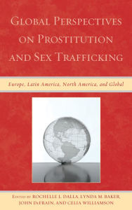 Title: Global Perspectives on Prostitution and Sex Trafficking: Europe, Latin America, North America, and Global, Author: Rochelle L. Dalla