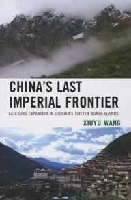 Title: China's Last Imperial Frontier: Late Qing Expansion in Sichuan's Tibetan Borderlands, Author: Xiuyu Wang