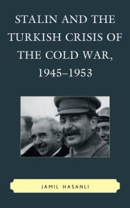 Title: Stalin and the Turkish Crisis of the Cold War, 1945-1953, Author: Jamil Hasanli