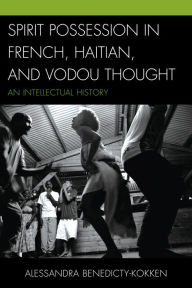 Title: Spirit Possession in French, Haitian, and Vodou Thought: An Intellectual History, Author: Dani Scarfi