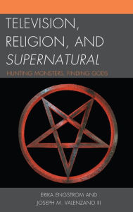 Title: Television, Religion, and Supernatural: Hunting Monsters, Finding Gods, Author: Erika Engstrom