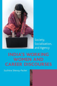 Title: India's Working Women and Career Discourses: Society, Socialization, and Agency, Author: Suchitra Shenoy-Packer