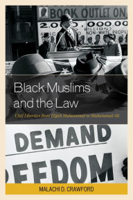 Title: Black Muslims and the Law: Civil Liberties from Elijah Muhammad to Muhammad Ali, Author: Malachi D. Crawford