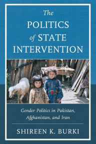 Title: The Politics of State Intervention: Gender Politics in Pakistan, Afghanistan, and Iran, Author: Shireen Burki