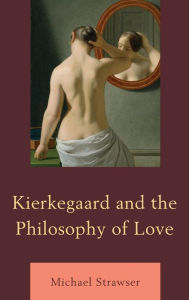 Title: Kierkegaard and the Philosophy of Love, Author: Michael Strawser University of Central Florida