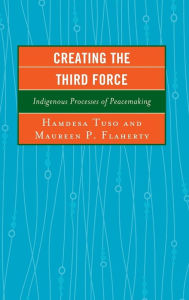 Title: Creating the Third Force: Indigenous Processes of Peacemaking, Author: Hamdesa Tuso University of Manitoba