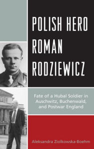 Title: Polish Hero Roman Rodziewicz: Fate of a Hubal Soldier in Auschwitz, Buchenwald, and Postwar England, Author: Aleksandra Ziólkowska-Boehm