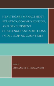 Title: Healthcare Management Strategy, Communication, and Development Challenges and Solutions in Developing Countries, Author: Emmanuel K. Ngwainmbi