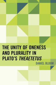 Title: The Unity of Oneness and Plurality in Plato's Theaetetus, Author: Daniel Bloom