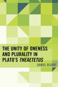 Title: The Unity of Oneness and Plurality in Plato's Theaetetus, Author: Daniel Bloom