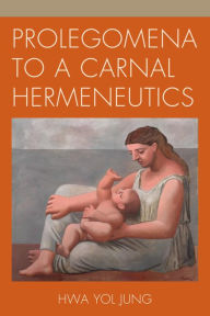 Title: Prolegomena to a Carnal Hermeneutics, Author: Hwa Yol Jung Moravian College