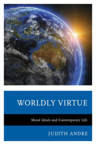 Title: Worldly Virtue: Moral Ideals and Contemporary Life, Author: Judith Andre