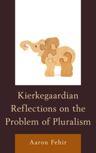 Title: Kierkegaardian Reflections on the Problem of Pluralism, Author: Aaron Fehir