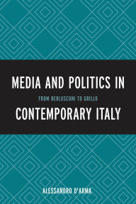 Title: Media and Politics in Contemporary Italy: From Berlusconi to Grillo, Author: Alessandro D'Arma