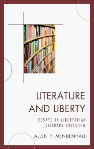 Title: Literature and Liberty: Essays in Libertarian Literary Criticism, Author: Allen Mendenhall