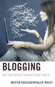 Title: Blogging: How Our Private Thoughts Went Public, Author: Kristin Roeschenthaler Wolfe