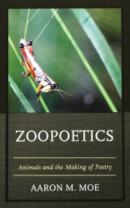 Title: Zoopoetics: Animals and the Making of Poetry, Author: Aaron M. Moe