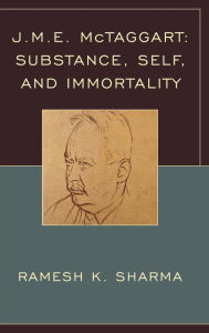 Title: J.M.E. McTaggart: Substance, Self, and Immortality, Author: Ramesh K. Sharma