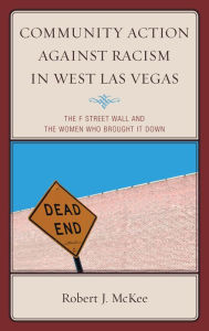 Title: Community Action against Racism in West Las Vegas: The F Street Wall and the Women Who Brought It Down, Author: Robert J. McKee
