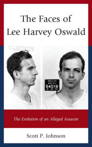 Title: The Faces of Lee Harvey Oswald: The Evolution of an Alleged Assassin, Author: Scott P. Johnson