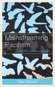 Title: Mainstreaming Pacifism: Conflict, Success, and Ethics, Author: Sara Trovato