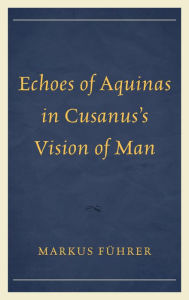 Title: Echoes of Aquinas in Cusanus's Vision of Man, Author: Markus Führer