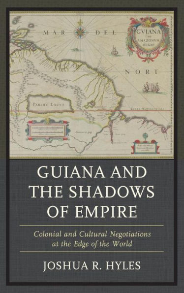 Guiana and the Shadows of Empire: Colonial and Cultural Negotiations at the Edge of the World