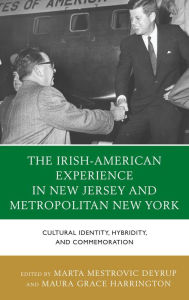 Title: The Irish-American Experience in New Jersey and Metropolitan New York: Cultural Identity, Hybridity, and Commemoration, Author: Marta Deyrup